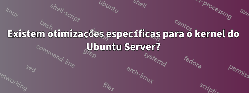 Existem otimizações específicas para o kernel do Ubuntu Server?