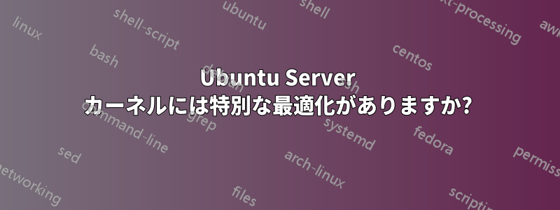 Ubuntu Server カーネルには特別な最適化がありますか?