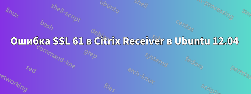 Ошибка SSL 61 в Citrix Receiver в Ubuntu 12.04