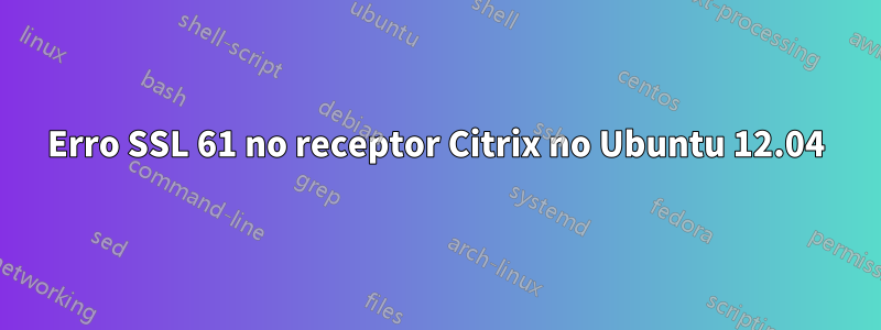 Erro SSL 61 no receptor Citrix no Ubuntu 12.04