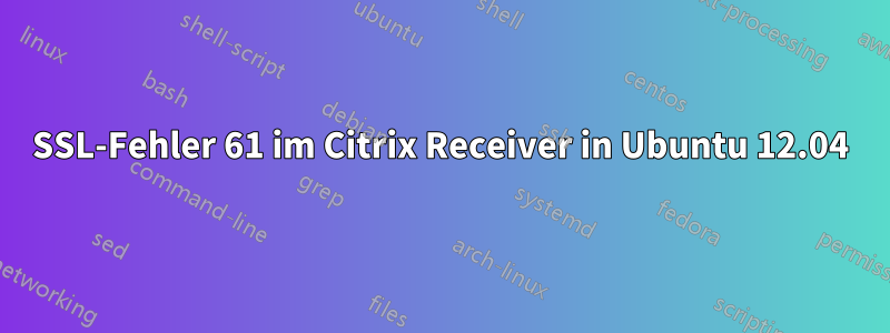 SSL-Fehler 61 im Citrix Receiver in Ubuntu 12.04