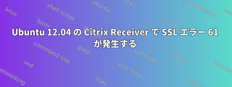 Ubuntu 12.04 の Citrix Receiver で SSL エラー 61 が発生する