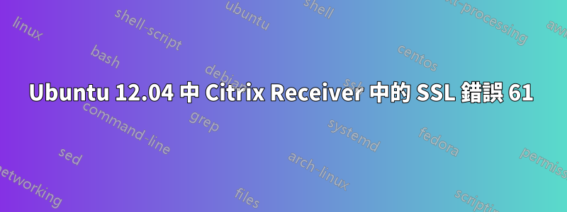 Ubuntu 12.04 中 Citrix Receiver 中的 SSL 錯誤 61