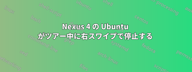 Nexus 4 の Ubuntu がツアー中に右スワイプで停止する