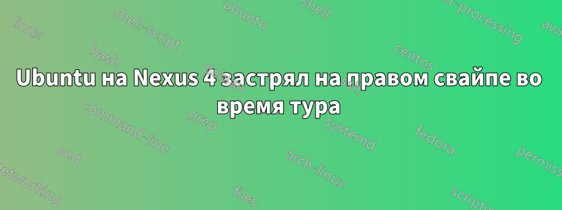 Ubuntu на Nexus 4 застрял на правом свайпе во время тура