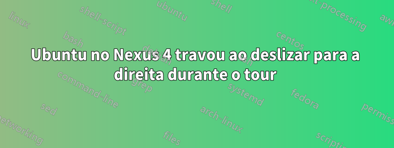 Ubuntu no Nexus 4 travou ao deslizar para a direita durante o tour