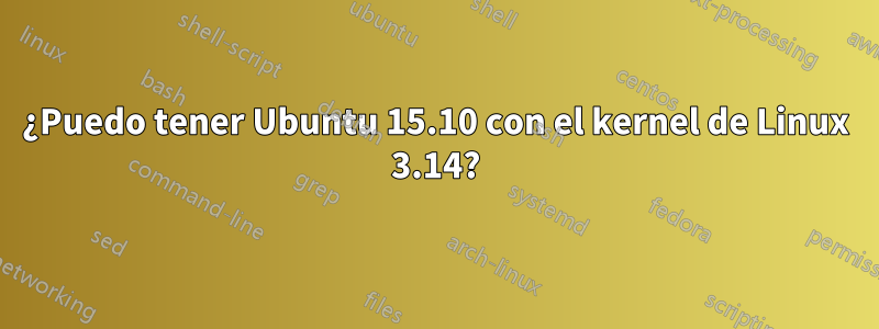 ¿Puedo tener Ubuntu 15.10 con el kernel de Linux 3.14?