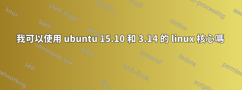 我可以使用 ubuntu 15.10 和 3.14 的 linux 核心嗎