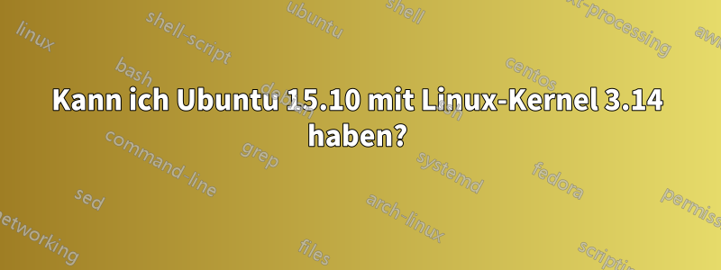 Kann ich Ubuntu 15.10 mit Linux-Kernel 3.14 haben?