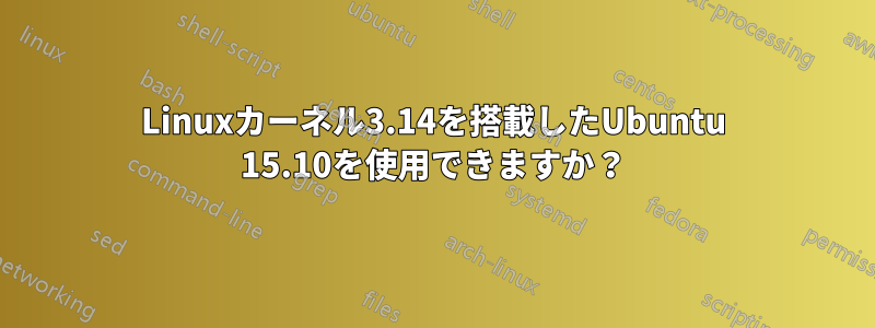 Linuxカーネル3.14を搭載したUbuntu 15.10を使用できますか？