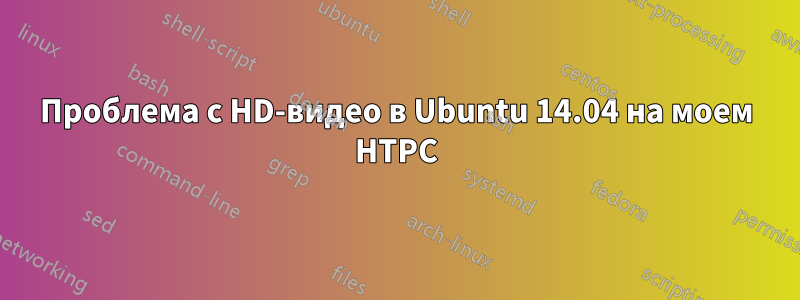 Проблема с HD-видео в Ubuntu 14.04 на моем HTPC