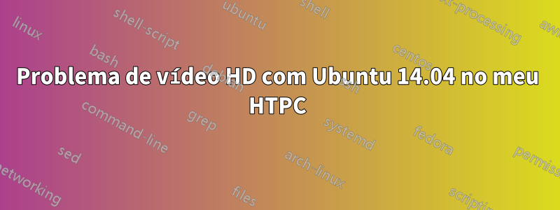 Problema de vídeo HD com Ubuntu 14.04 no meu HTPC