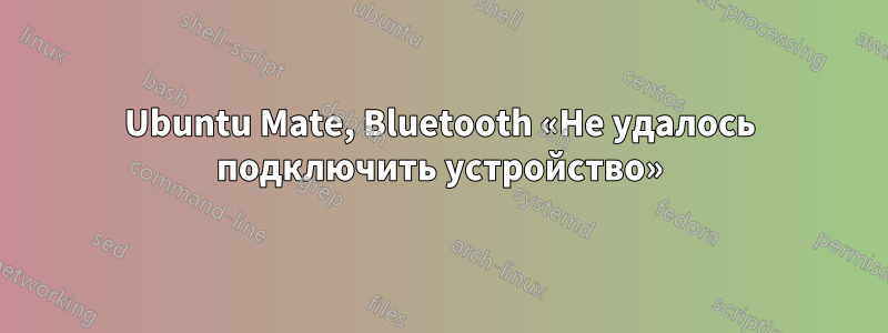 Ubuntu Mate, Bluetooth «Не удалось подключить устройство»