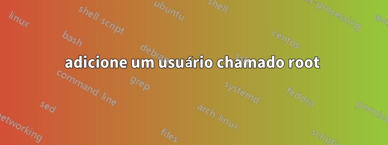 adicione um usuário chamado root