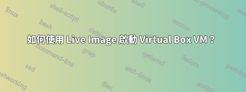 如何使用 Live Image 啟動 Virtual Box VM？