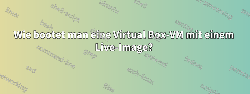 Wie bootet man eine Virtual Box-VM mit einem Live-Image?