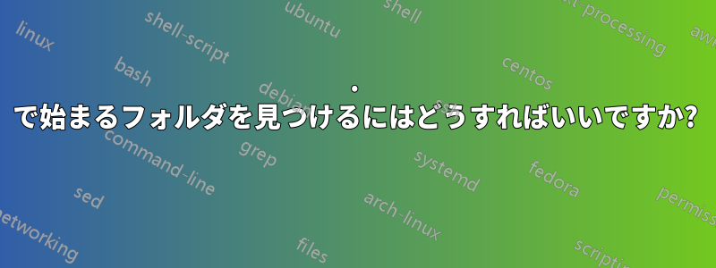 . で始まるフォルダを見つけるにはどうすればいいですか? 