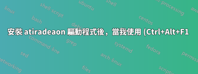 安裝 atiradeaon 驅動程式後,當我使用 (Ctrl+Alt+F1) 開啟 tty 時,顯示器關閉