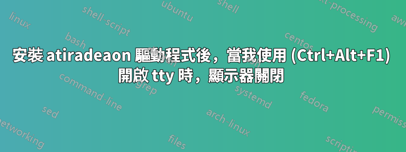 安裝 atiradeaon 驅動程式後，當我使用 (Ctrl+Alt+F1) 開啟 tty 時，顯示器關閉