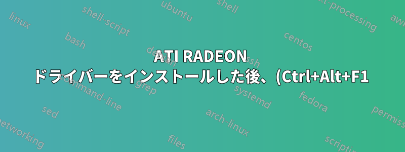 ATI RADEON ドライバーをインストールした後、(Ctrl+Alt+F1) を使用して tty を開くと、モニターがシャットダウンします。