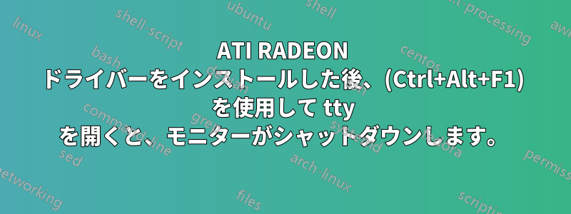 ATI RADEON ドライバーをインストールした後、(Ctrl+Alt+F1) を使用して tty を開くと、モニターがシャットダウンします。