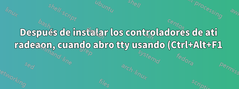 Después de instalar los controladores de ati radeaon, cuando abro tty usando (Ctrl+Alt+F1), el monitor se apaga