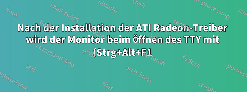 Nach der Installation der ATI Radeon-Treiber wird der Monitor beim Öffnen des TTY mit (Strg+Alt+F1) heruntergefahren.