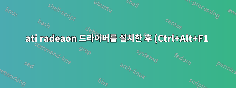 ati radeaon 드라이버를 설치한 후 (Ctrl+Alt+F1)을 사용하여 tty를 열면 모니터가 종료됩니다.