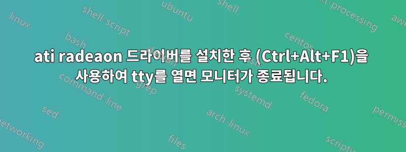 ati radeaon 드라이버를 설치한 후 (Ctrl+Alt+F1)을 사용하여 tty를 열면 모니터가 종료됩니다.