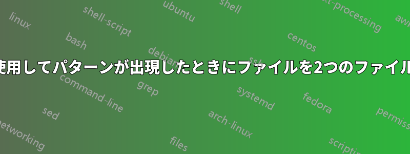 コマンドを使用してパターンが出現したときにファイルを2つのファイルに分割する