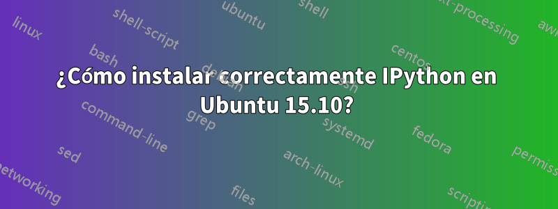 ¿Cómo instalar correctamente IPython en Ubuntu 15.10?