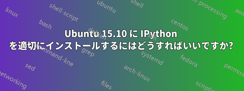 Ubuntu 15.10 に IPython を適切にインストールするにはどうすればいいですか?