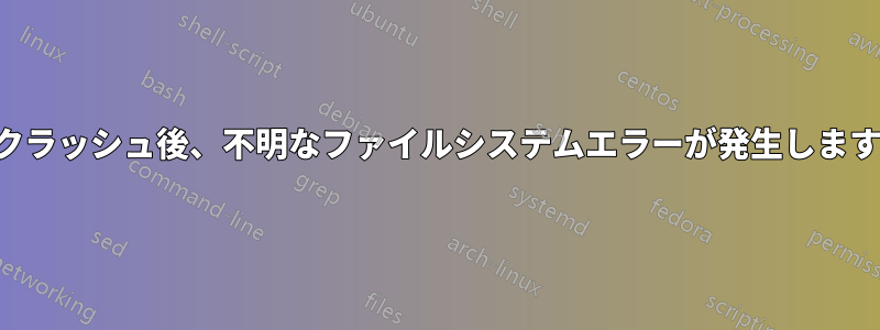 クラッシュ後、不明なファイルシステムエラーが発生します