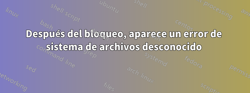 Después del bloqueo, aparece un error de sistema de archivos desconocido