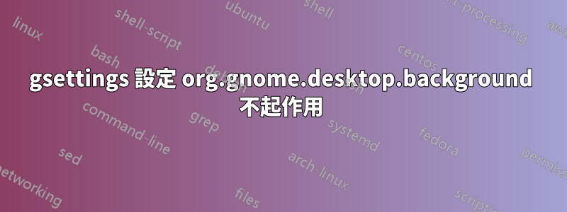 gsettings 設定 org.gnome.desktop.background 不起作用