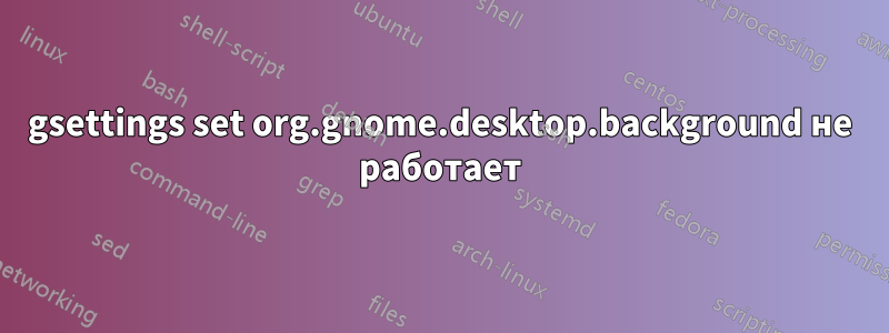 gsettings set org.gnome.desktop.background не работает