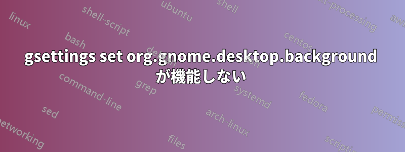 gsettings set org.gnome.desktop.background が機能しない