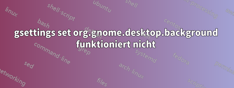 gsettings set org.gnome.desktop.background funktioniert nicht