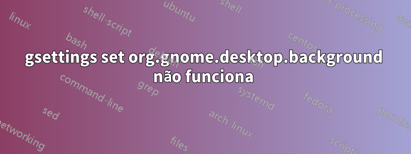 gsettings set org.gnome.desktop.background não funciona