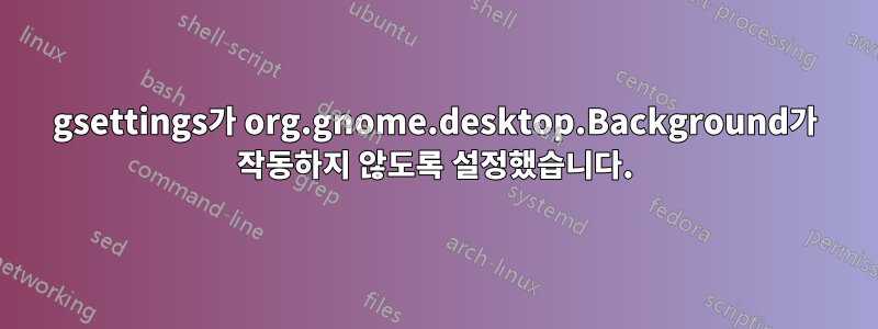 gsettings가 org.gnome.desktop.Background가 작동하지 않도록 설정했습니다.