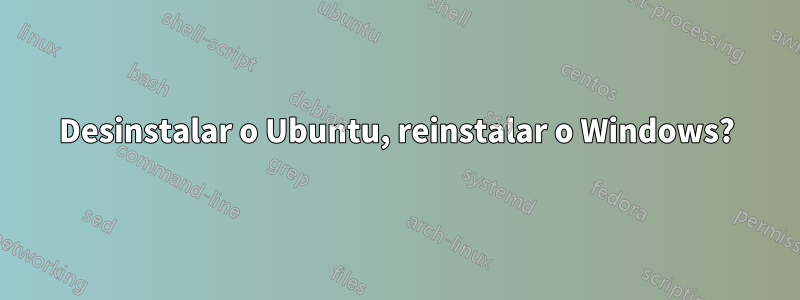 Desinstalar o Ubuntu, reinstalar o Windows?