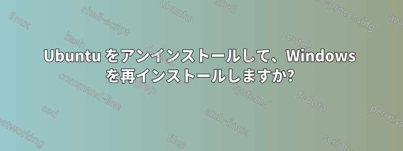 Ubuntu をアンインストールして、Windows を再インストールしますか?