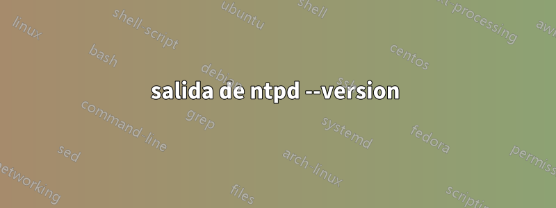 salida de ntpd --version