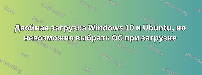 Двойная загрузка Windows 10 и Ubuntu, но невозможно выбрать ОС при загрузке