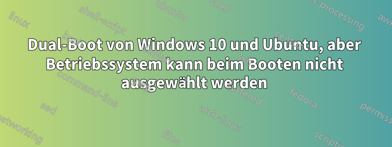 Dual-Boot von Windows 10 und Ubuntu, aber Betriebssystem kann beim Booten nicht ausgewählt werden