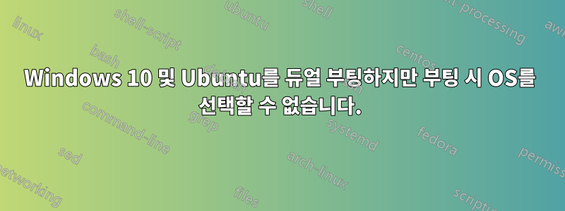 Windows 10 및 Ubuntu를 듀얼 부팅하지만 부팅 시 OS를 선택할 수 없습니다.