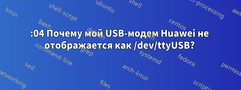 14:04 Почему мой USB-модем Huawei не отображается как /dev/ttyUSB?