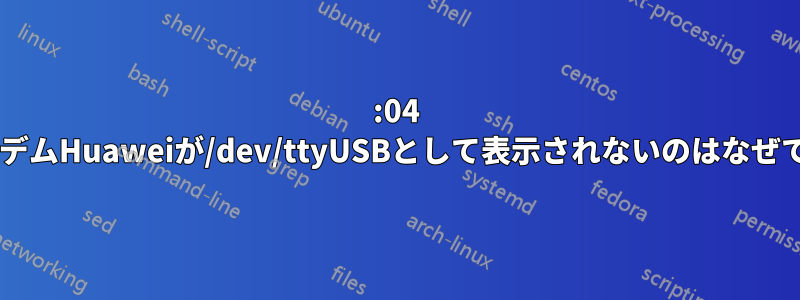 14:04 USBモデムHuaweiが/dev/ttyUSBとして表示されないのはなぜですか?