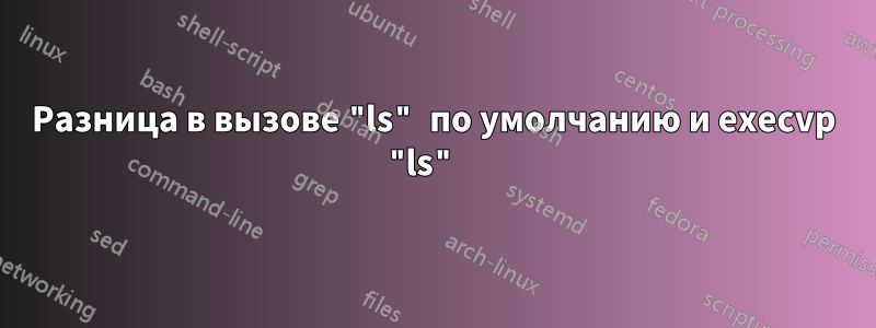 Разница в вызове "ls" по умолчанию и execvp "ls" 