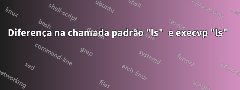 Diferença na chamada padrão "ls" e execvp "ls" 